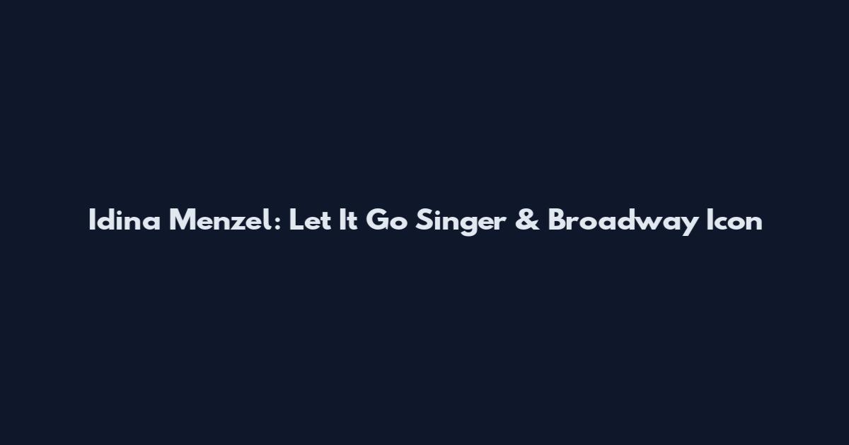 Idina Menzel: Let It Go Singer & Broadway Icon