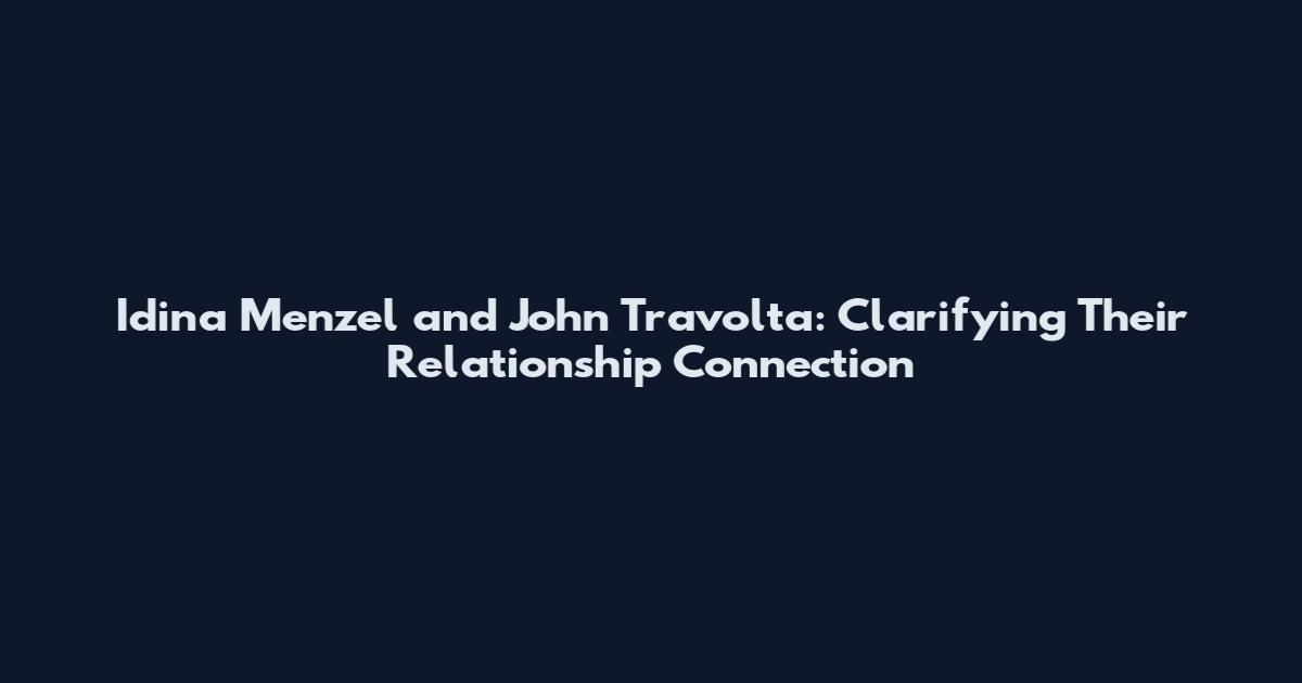 Idina Menzel and John Travolta: Clarifying Their Relationship Connection