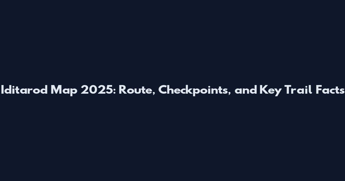 Iditarod Map 2025: Route, Checkpoints, and Key Trail Facts