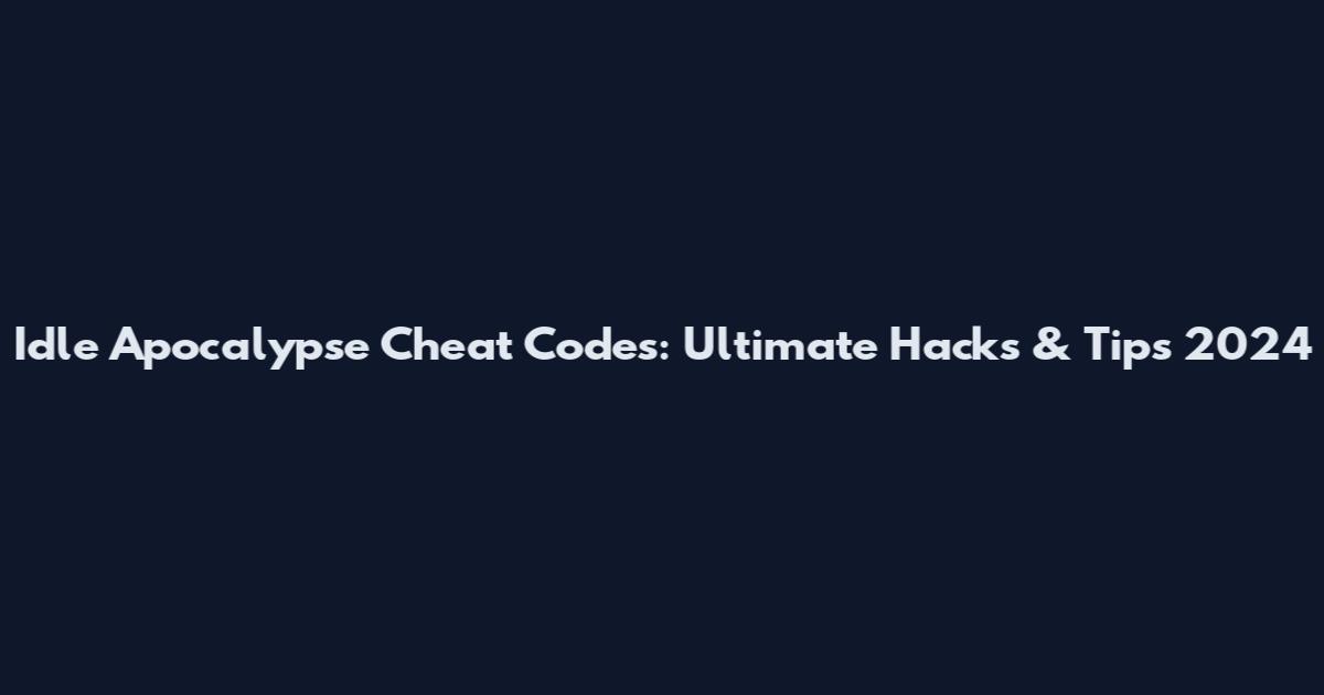 Idle Apocalypse Cheat Codes: Ultimate Hacks & Tips 2024