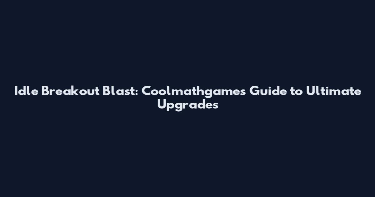 Idle Breakout Blast: Coolmathgames Guide to Ultimate Upgrades