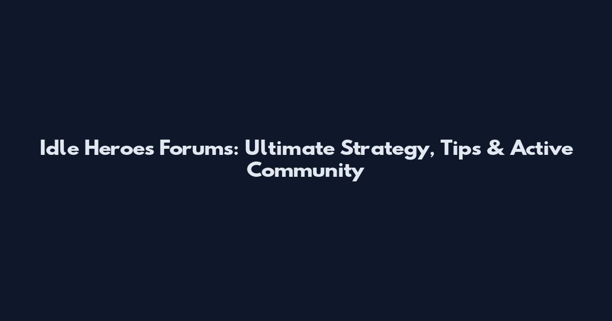 Idle Heroes Forums: Ultimate Strategy, Tips & Active Community