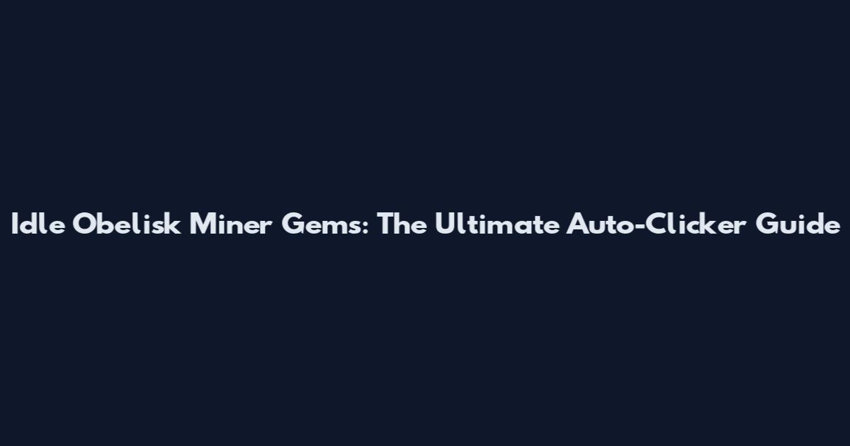 Idle Obelisk Miner Gems: The Ultimate Auto-Clicker Guide