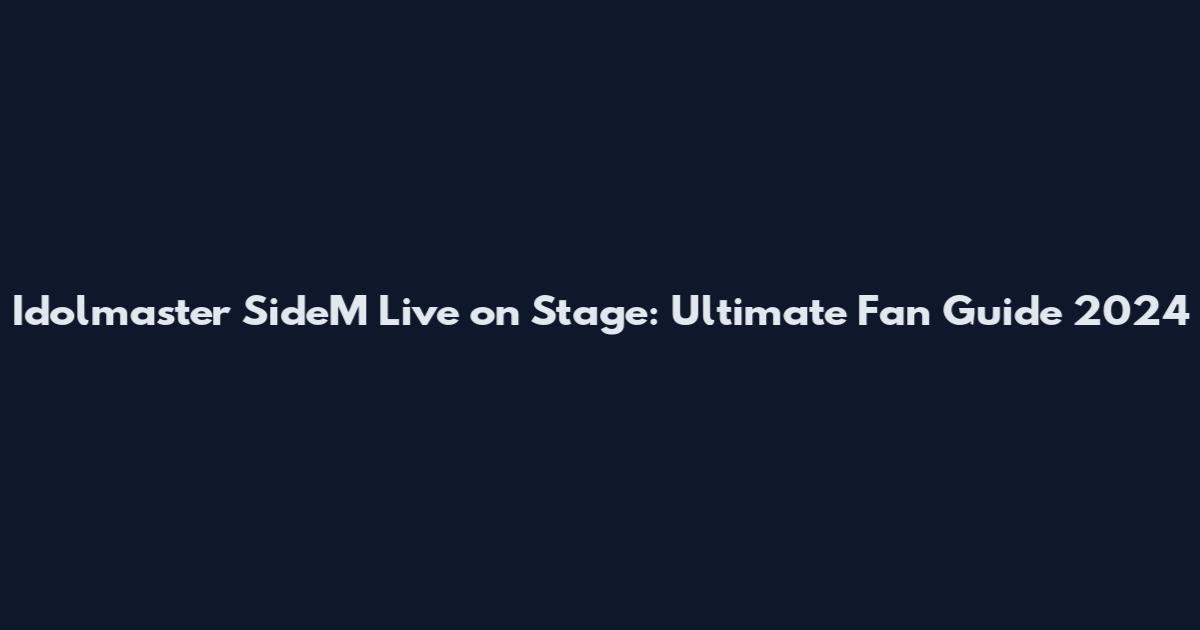 Idolmaster SideM Live on Stage: Ultimate Fan Guide 2024