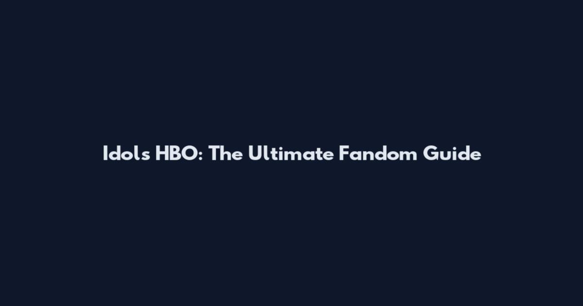 Idols HBO: The Ultimate Fandom Guide