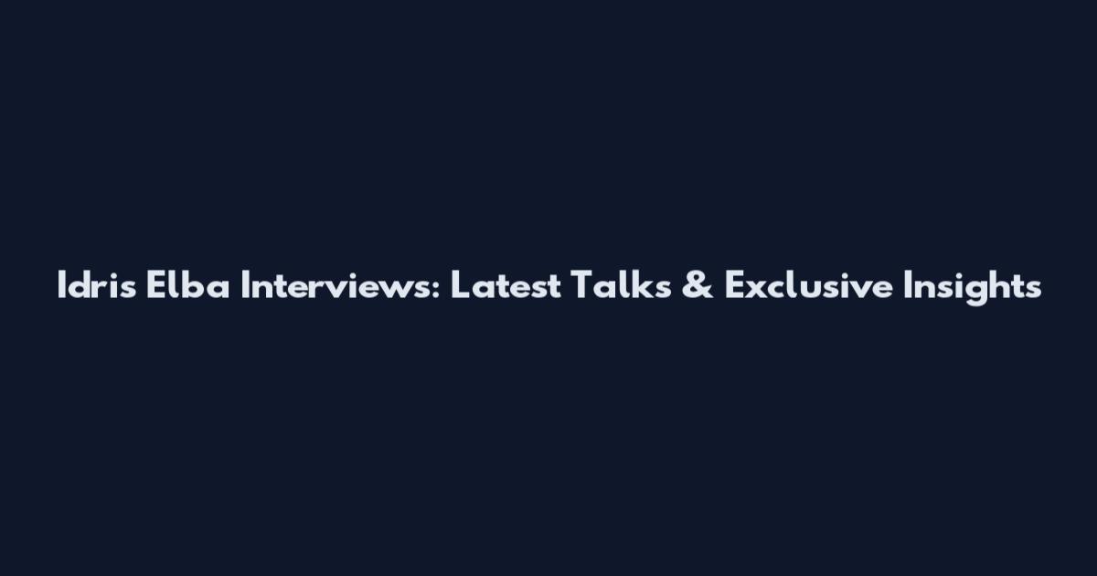 Idris Elba Interviews: Latest Talks & Exclusive Insights