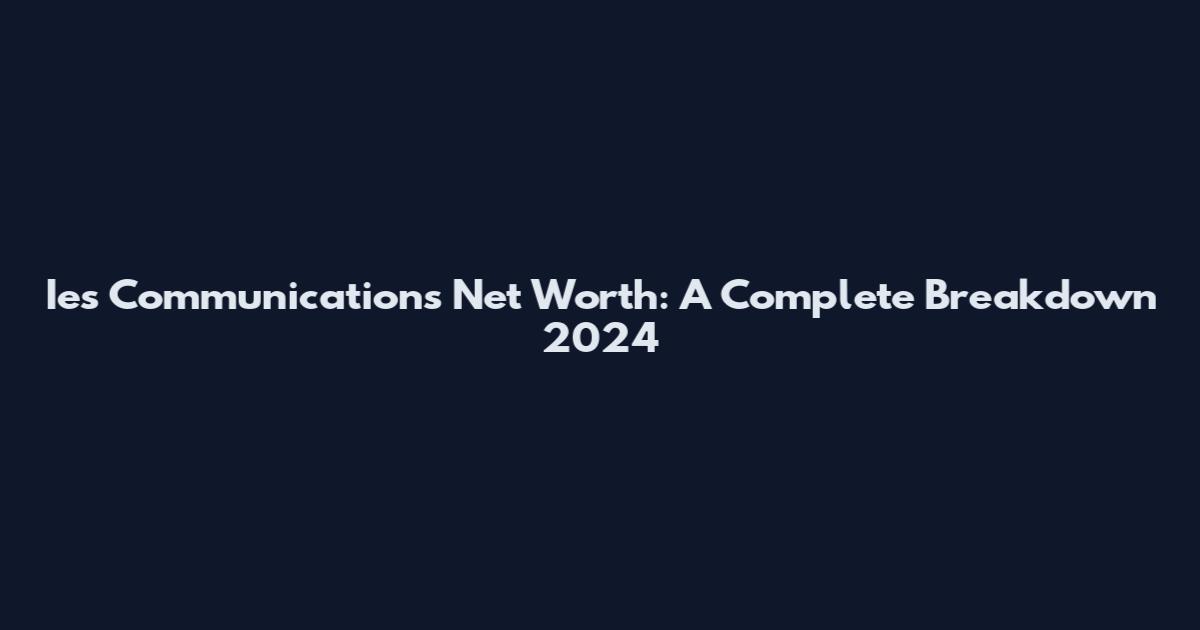 Ies Communications Net Worth: A Complete Breakdown 2024