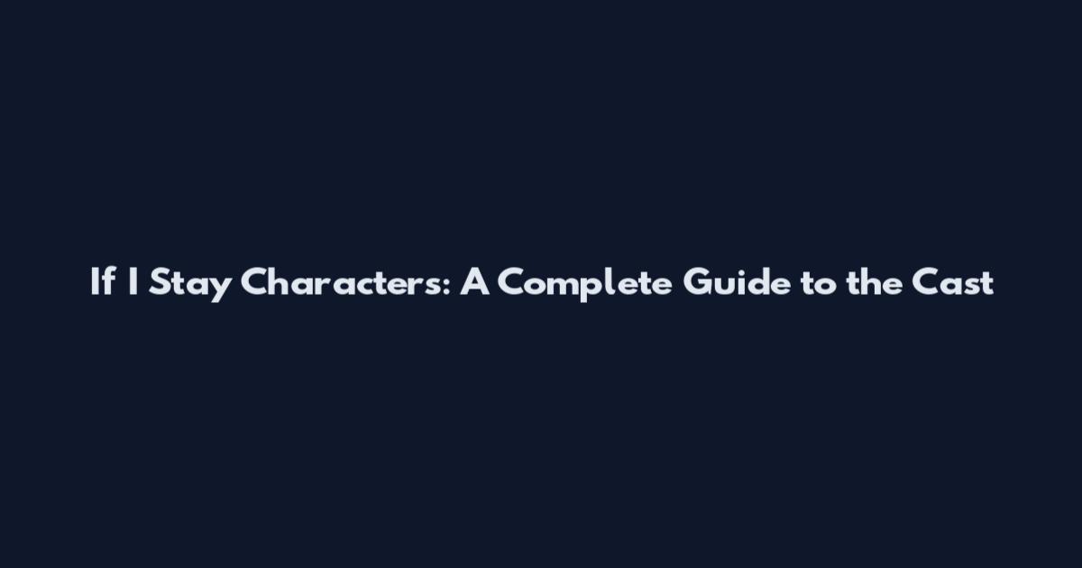 If I Stay Characters: A Complete Guide to the Cast