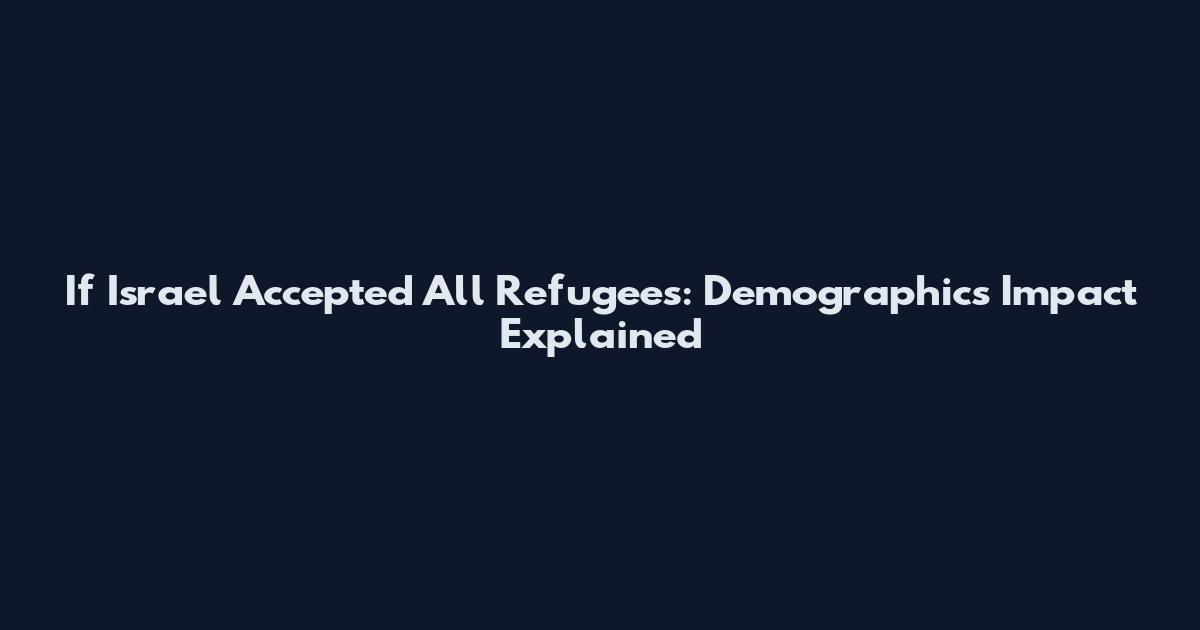If Israel Accepted All Refugees: Demographics Impact Explained