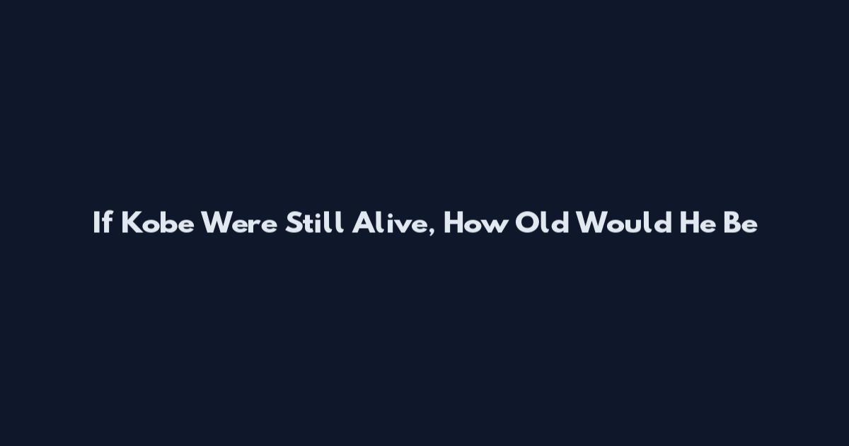 If Kobe Were Still Alive, How Old Would He Be