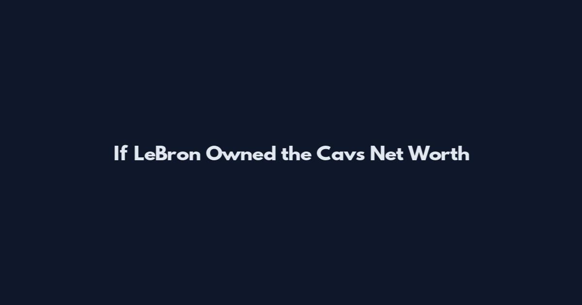If LeBron Owned the Cavs Net Worth