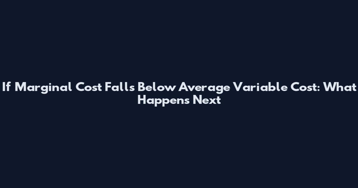If Marginal Cost Falls Below Average Variable Cost: What Happens Next