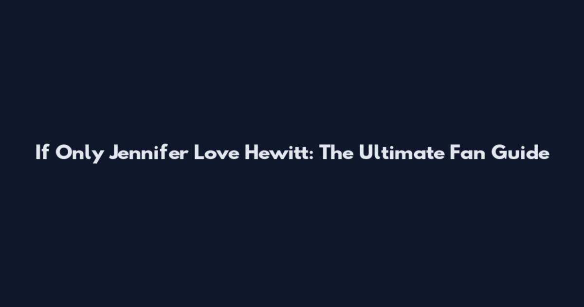 If Only Jennifer Love Hewitt: The Ultimate Fan Guide