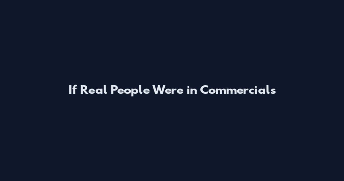 If Real People Were in Commercials