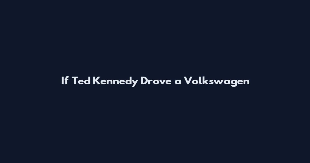 If Ted Kennedy Drove a Volkswagen