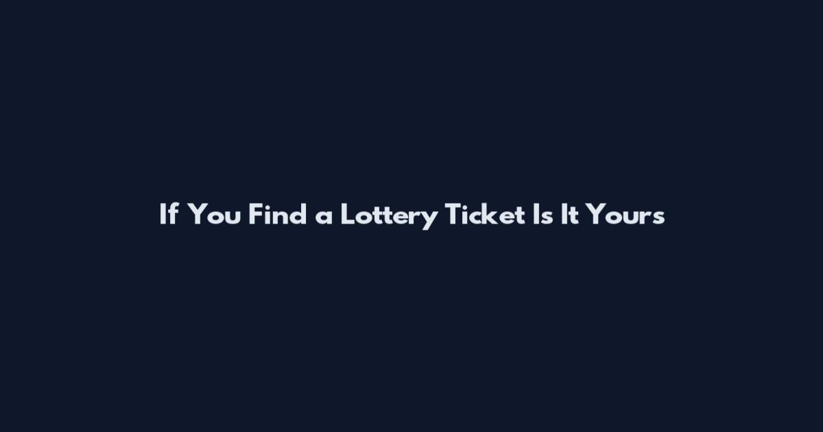 If You Find a Lottery Ticket Is It Yours