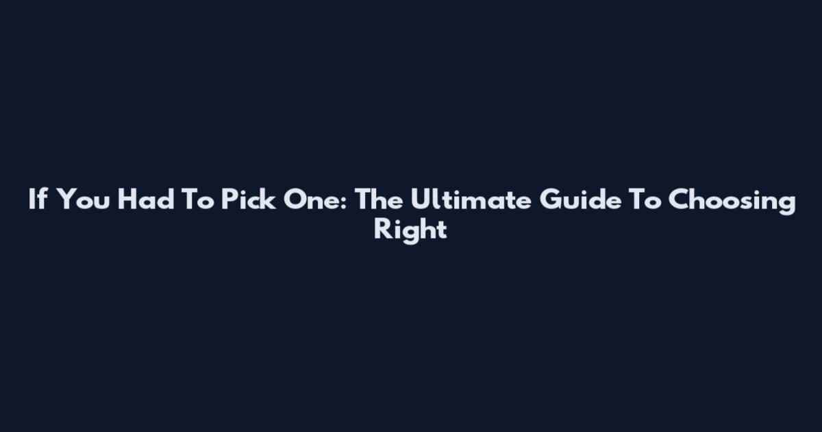 If You Had To Pick One: The Ultimate Guide To Choosing Right