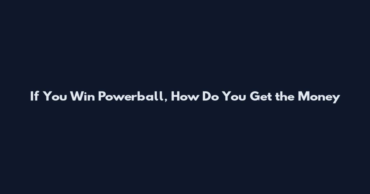 If You Win Powerball, How Do You Get the Money