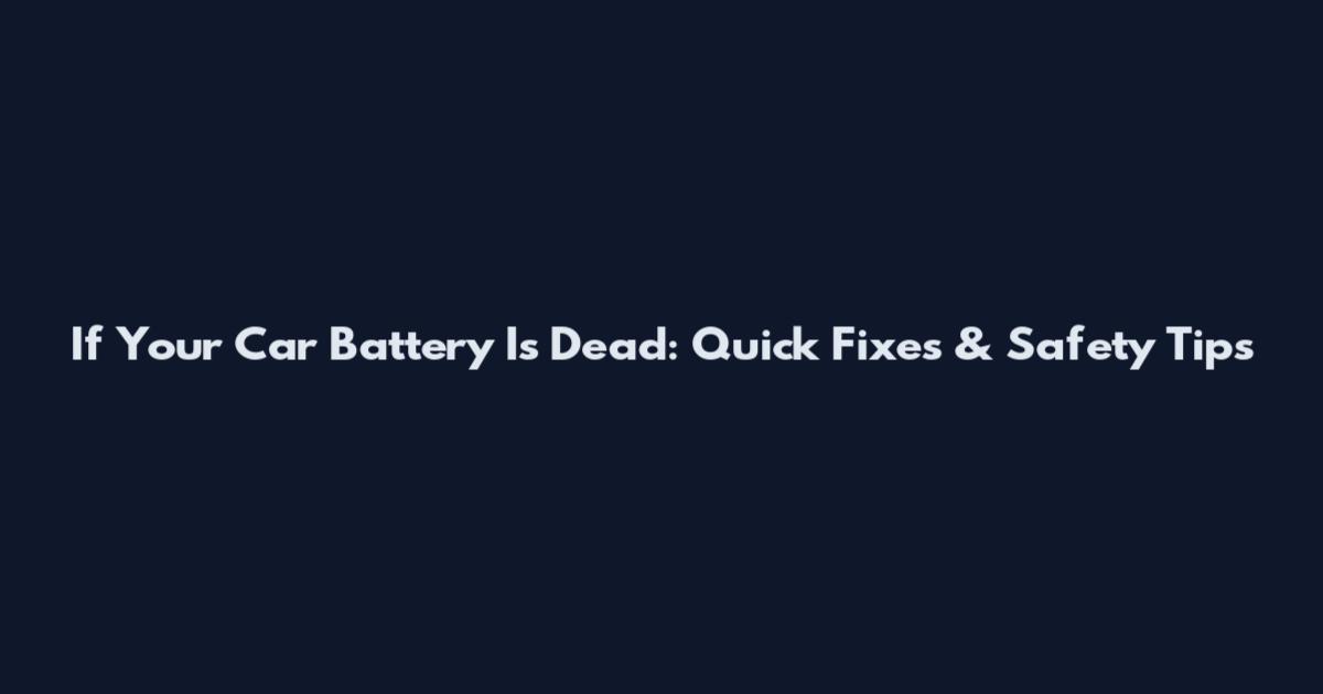 If Your Car Battery Is Dead: Quick Fixes & Safety Tips