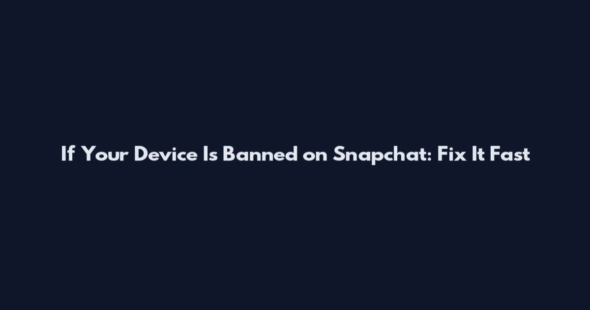 If Your Device Is Banned on Snapchat: Fix It Fast