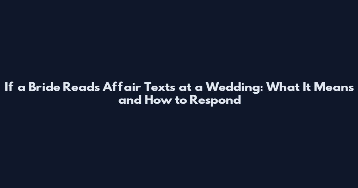 If a Bride Reads Affair Texts at a Wedding: What It Means and How to Respond