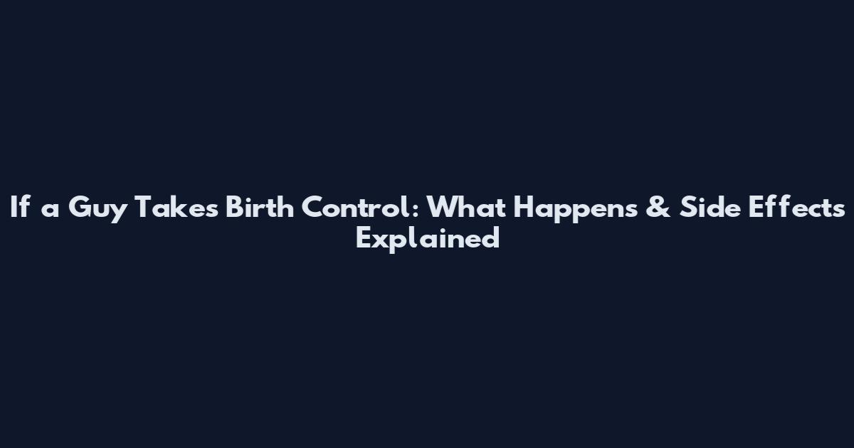 If a Guy Takes Birth Control: What Happens & Side Effects Explained
