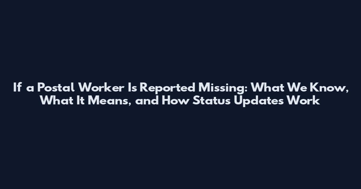 If a Postal Worker Is Reported Missing: What We Know, What It Means, and How Status Updates Work