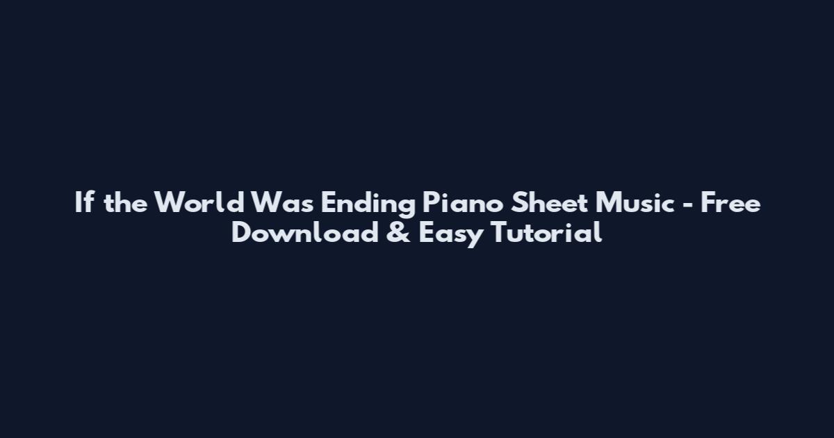 If the World Was Ending Piano Sheet Music - Free Download & Easy Tutorial