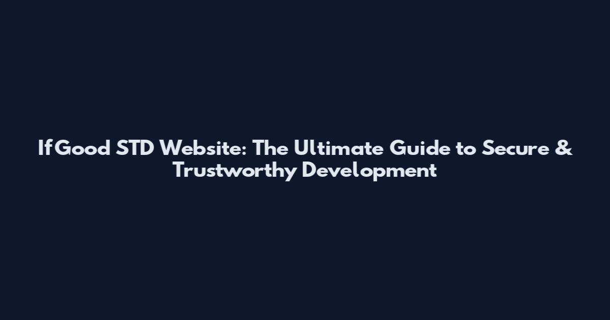 IfGood STD Website: The Ultimate Guide to Secure & Trustworthy Development