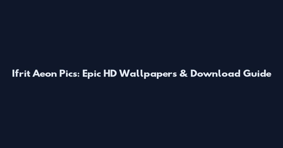 Ifrit Aeon Pics: Epic HD Wallpapers & Download Guide