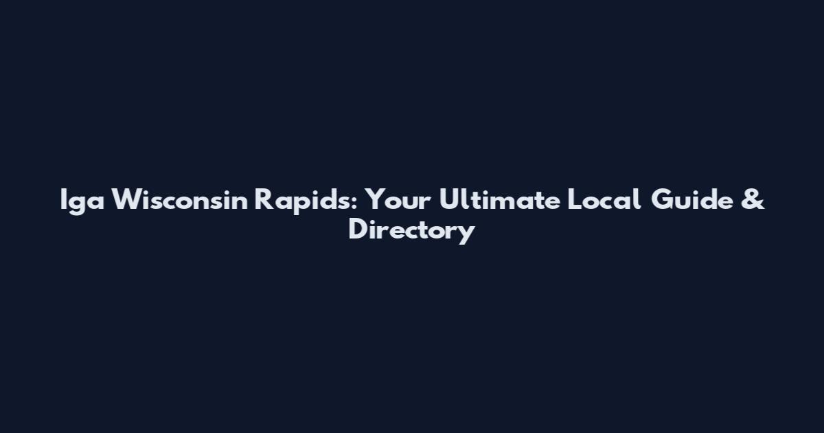 Iga Wisconsin Rapids: Your Ultimate Local Guide & Directory