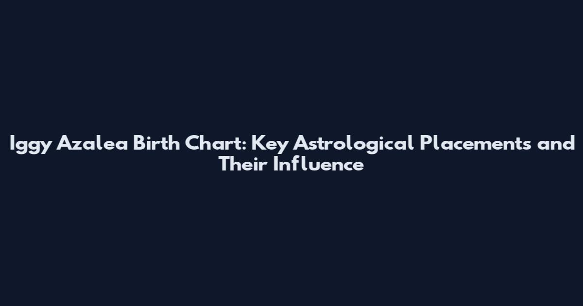 Iggy Azalea Birth Chart: Key Astrological Placements and Their Influence