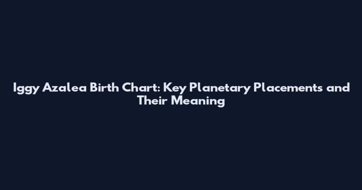 Iggy Azalea Birth Chart: Key Planetary Placements and Their Meaning