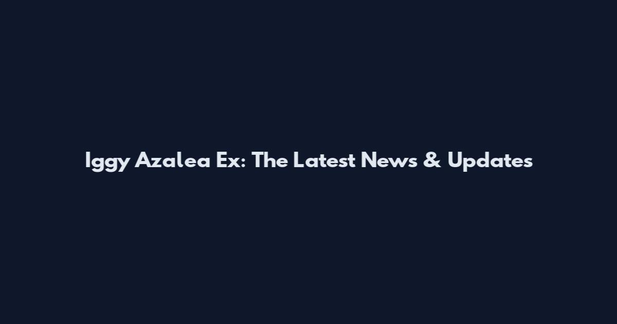 Iggy Azalea Ex: The Latest News & Updates