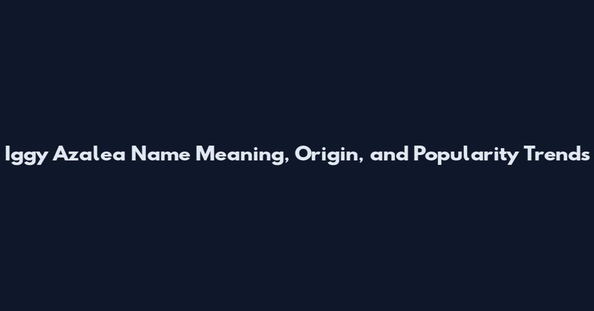 Iggy Azalea Name Meaning, Origin, and Popularity Trends