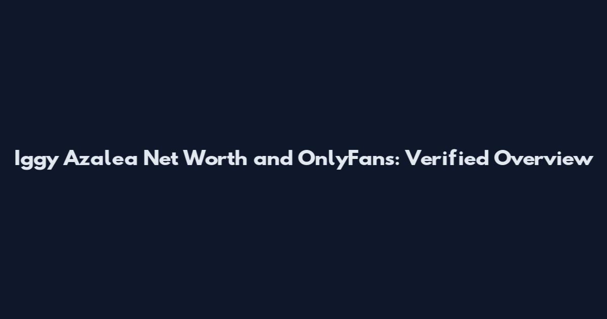 Iggy Azalea Net Worth and OnlyFans: Verified Overview