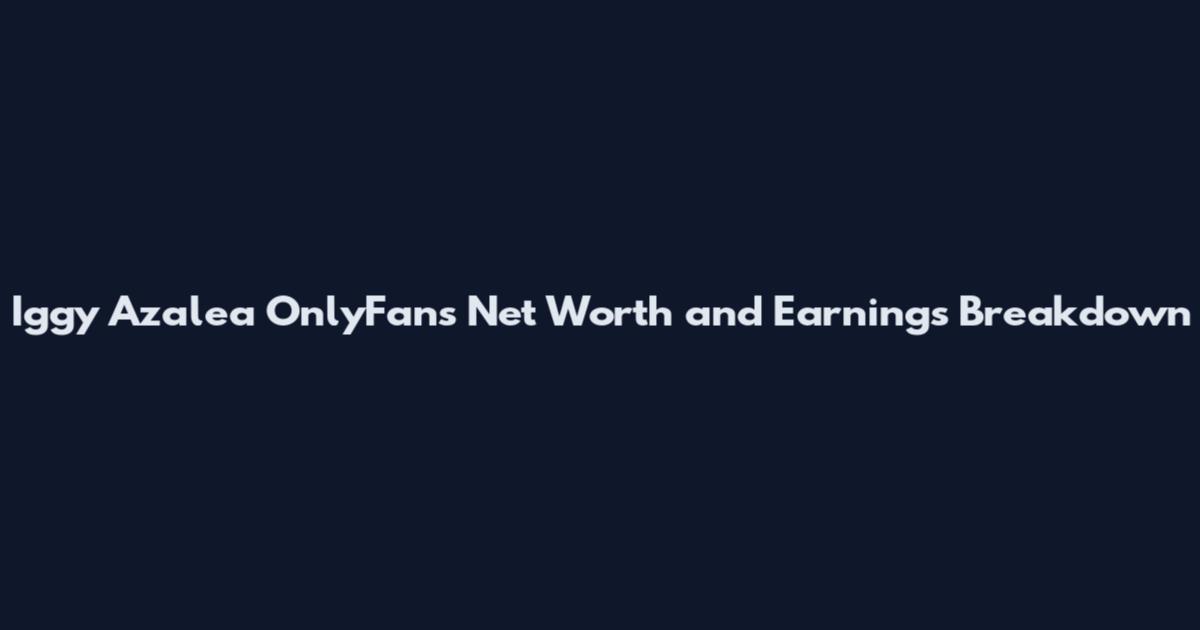 Iggy Azalea OnlyFans Net Worth and Earnings Breakdown
