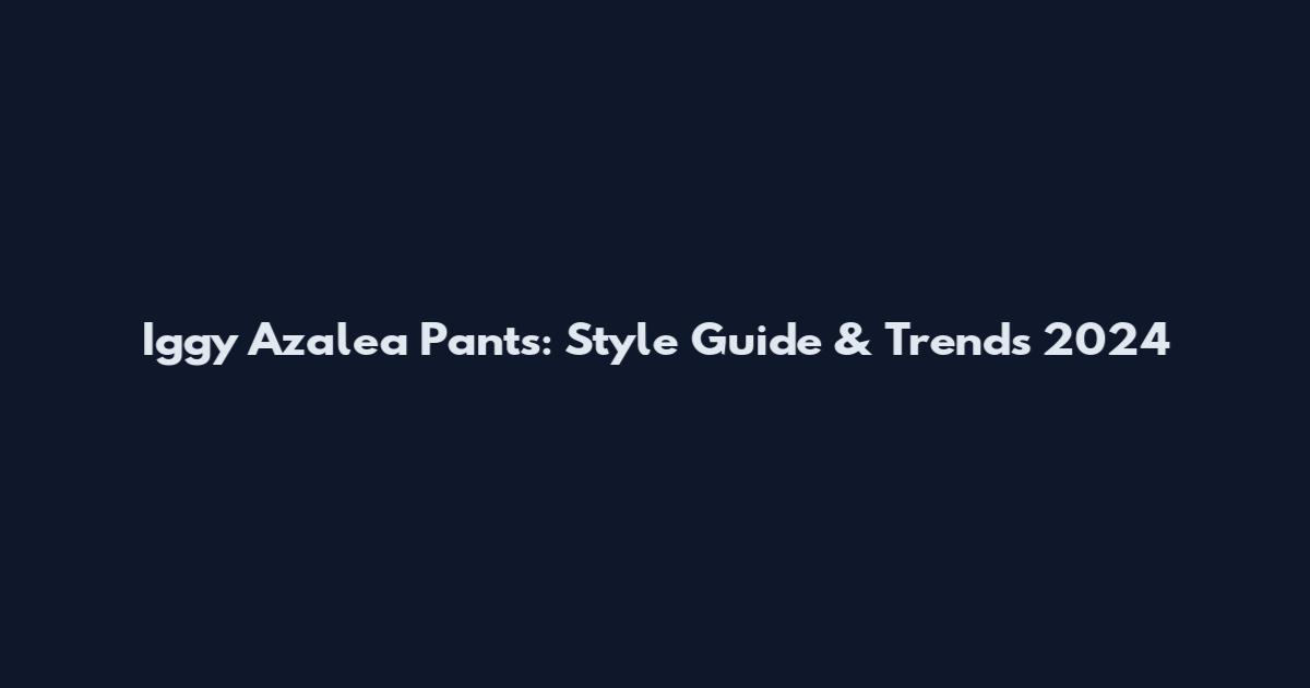 Iggy Azalea Pants: Style Guide & Trends 2024