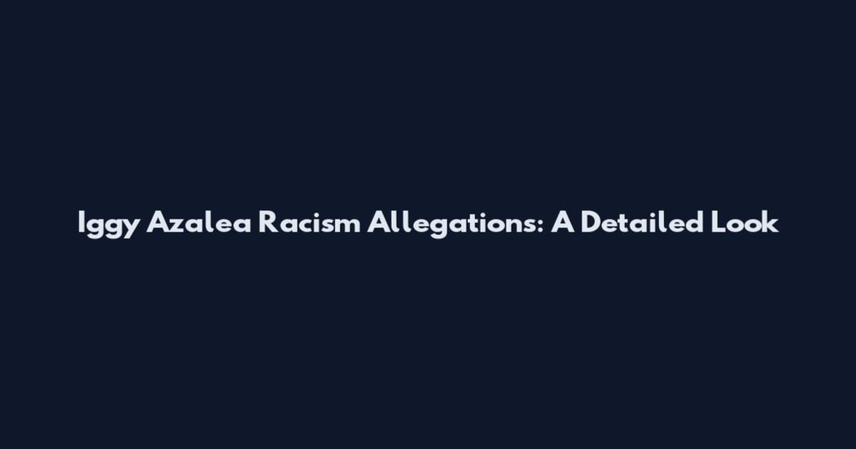 Iggy Azalea Racism Allegations: A Detailed Look