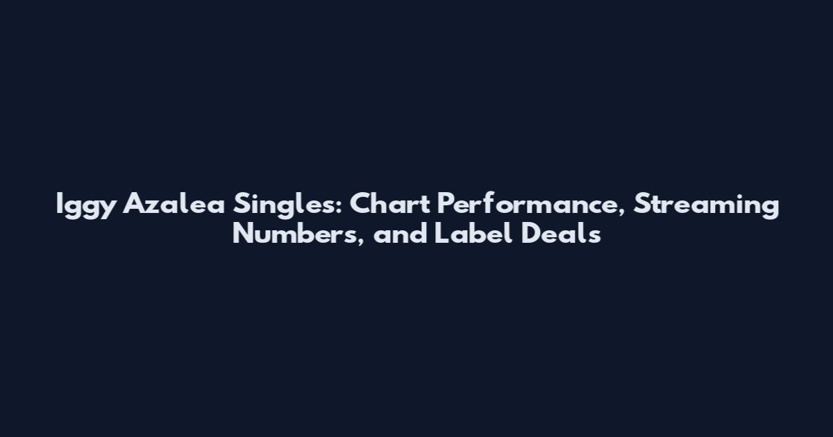 Iggy Azalea Singles: Chart Performance, Streaming Numbers, and Label Deals