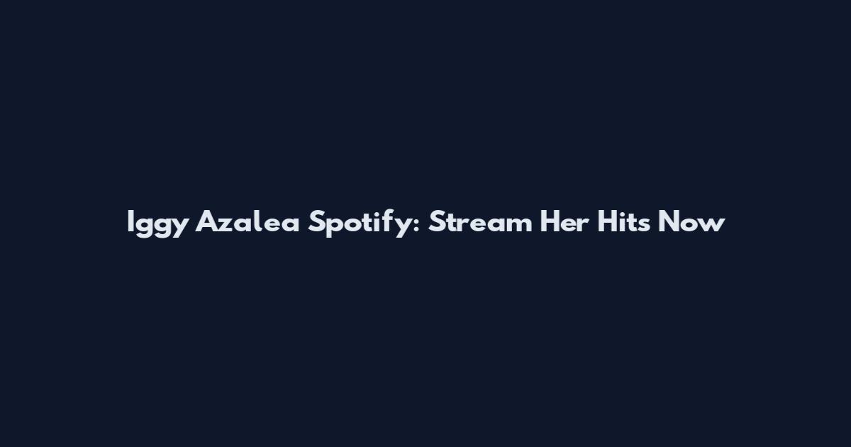 Iggy Azalea Spotify: Stream Her Hits Now