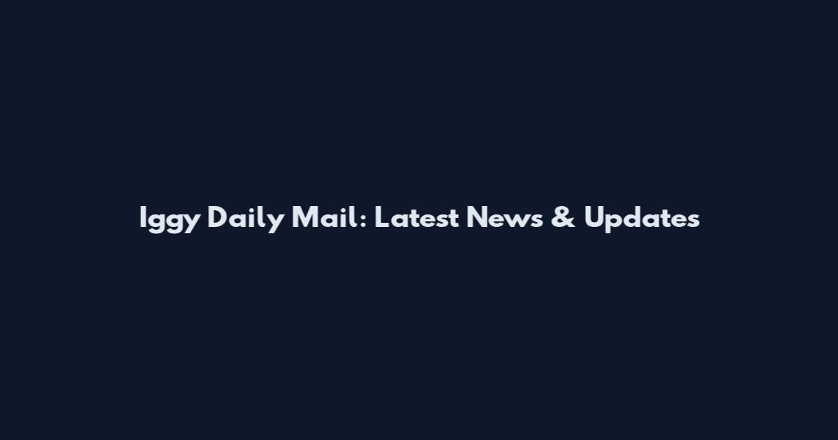 Iggy Daily Mail: Latest News & Updates