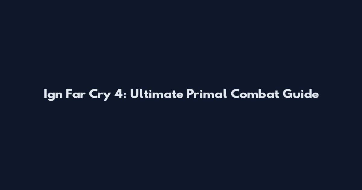 Ign Far Cry 4: Ultimate Primal Combat Guide