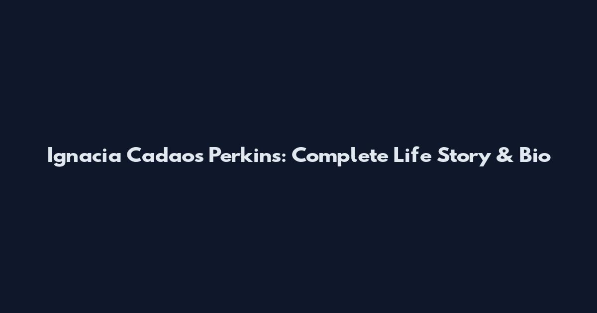 Ignacia Cadaos Perkins: Complete Life Story & Bio