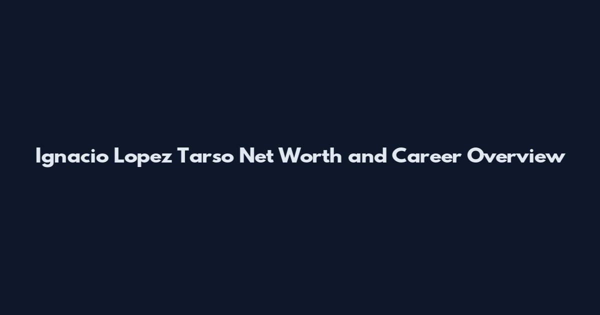 Ignacio Lopez Tarso Net Worth and Career Overview