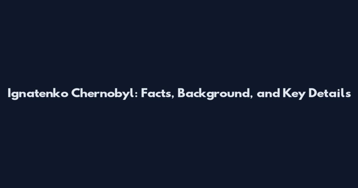Ignatenko Chernobyl: Facts, Background, and Key Details