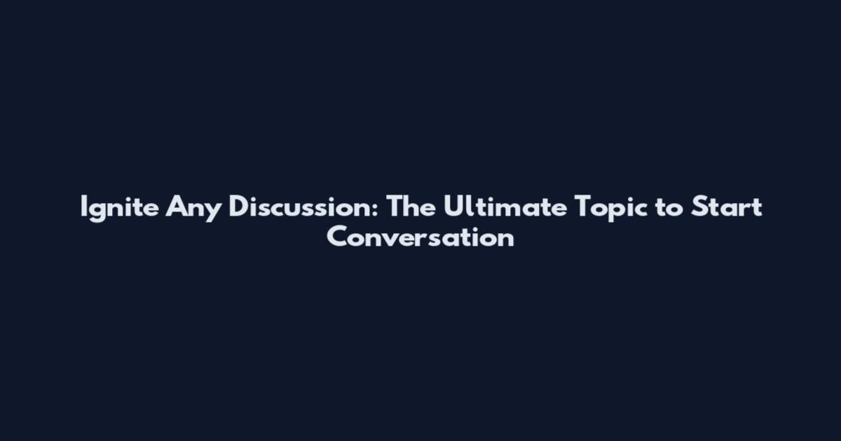 Ignite Any Discussion: The Ultimate Topic to Start Conversation
