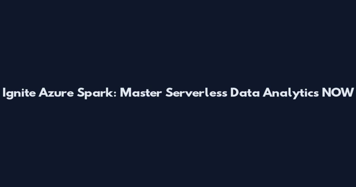 Ignite Azure Spark: Master Serverless Data Analytics NOW