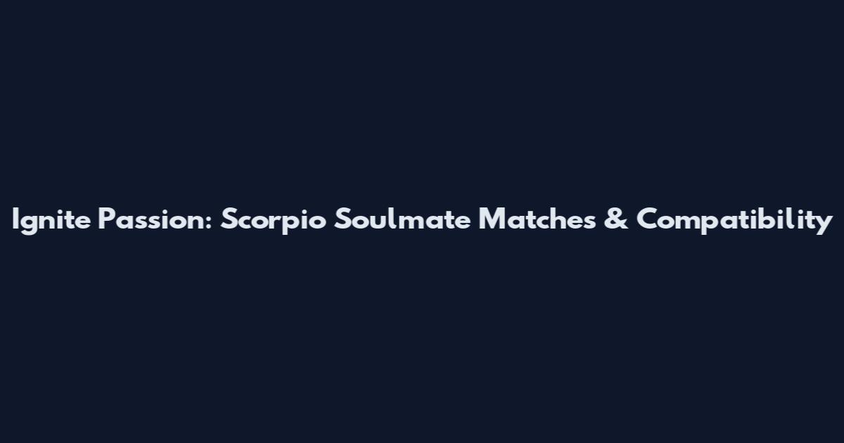 Ignite Passion: Scorpio Soulmate Matches & Compatibility