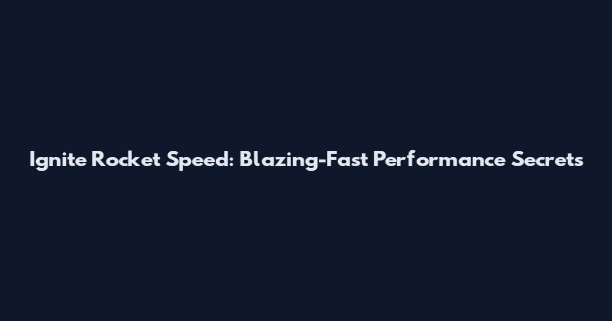 Ignite Rocket Speed: Blazing-Fast Performance Secrets